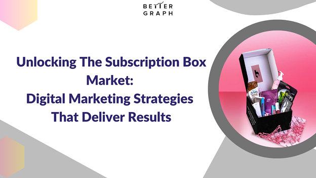 Unlocking the Subscription Box Market Digital Marketing Strategies that Deliver Results